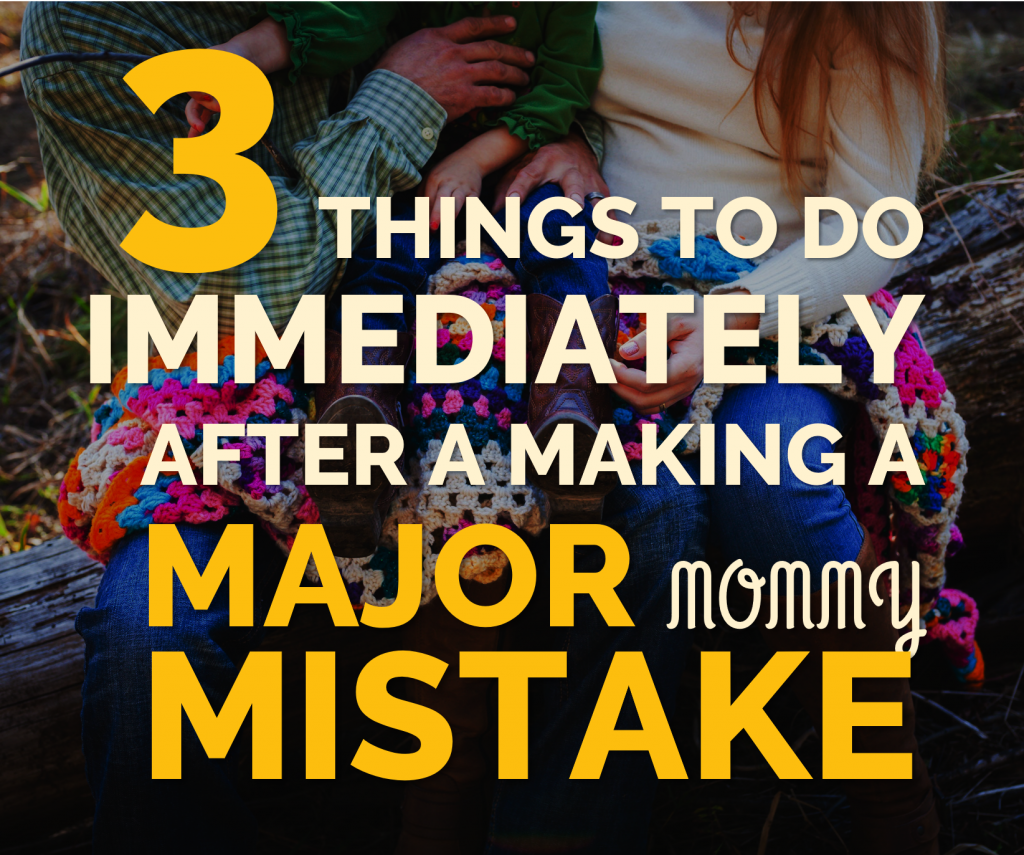 3 Things To Do Immediately After a Making a Major Mommy Mistake!